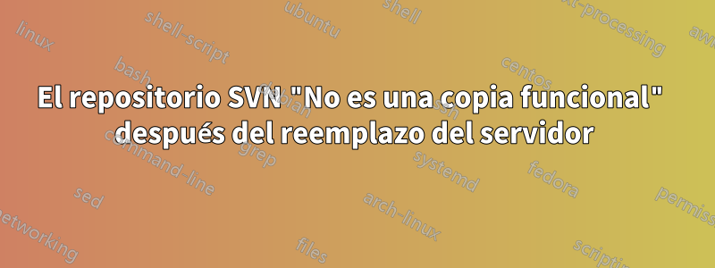 El repositorio SVN "No es una copia funcional" después del reemplazo del servidor