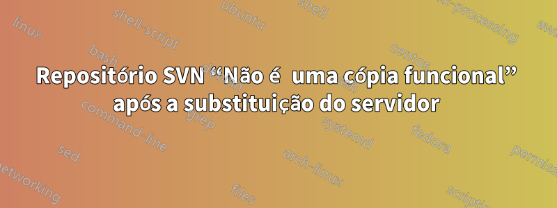 Repositório SVN “Não é uma cópia funcional” após a substituição do servidor