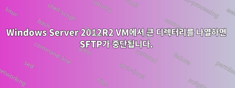 Windows Server 2012R2 VM에서 큰 디렉터리를 나열하면 SFTP가 중단됩니다.