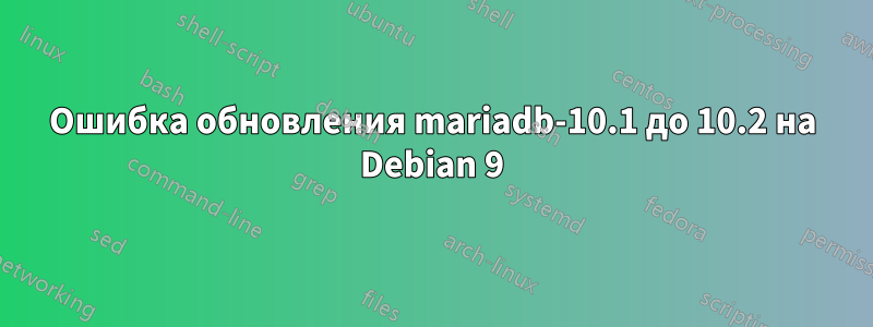 Ошибка обновления mariadb-10.1 до 10.2 на Debian 9