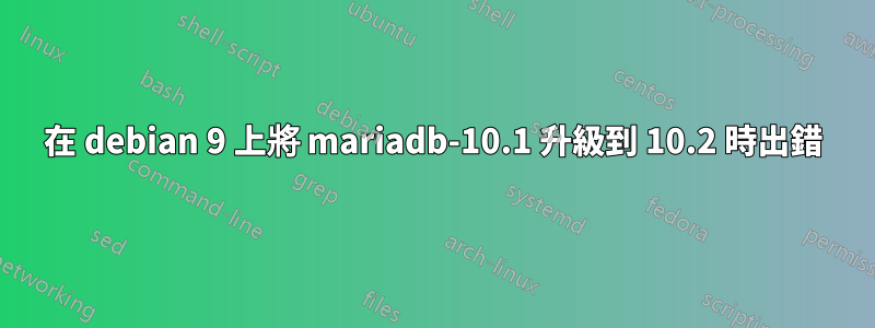 在 debian 9 上將 mariadb-10.1 升級到 10.2 時出錯