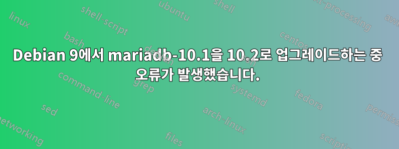 Debian 9에서 mariadb-10.1을 10.2로 업그레이드하는 중 오류가 발생했습니다.