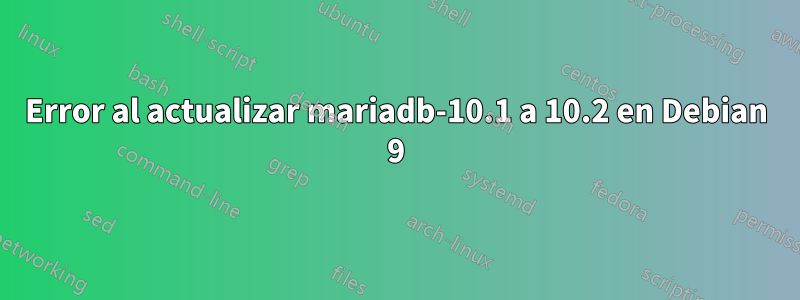 Error al actualizar mariadb-10.1 a 10.2 en Debian 9