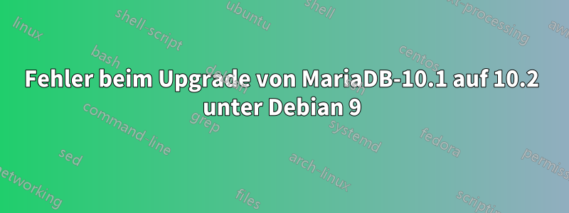 Fehler beim Upgrade von MariaDB-10.1 auf 10.2 unter Debian 9
