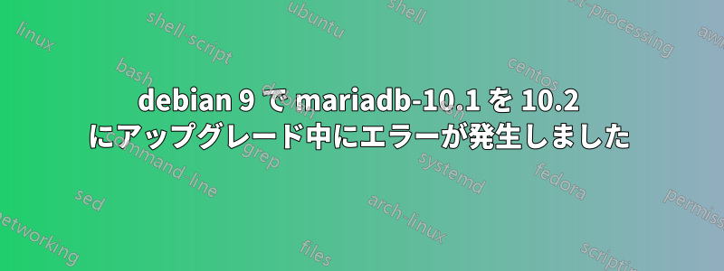 debian 9 で mariadb-10.1 を 10.2 にアップグレード中にエラーが発生しました