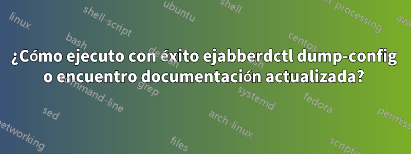 ¿Cómo ejecuto con éxito ejabberdctl dump-config o encuentro documentación actualizada?