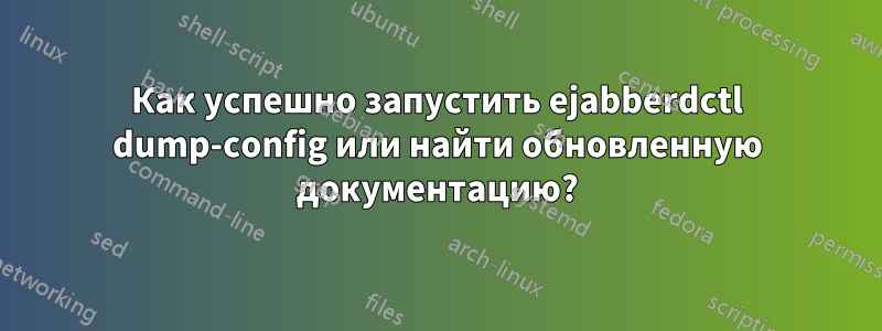 Как успешно запустить ejabberdctl dump-config или найти обновленную документацию?
