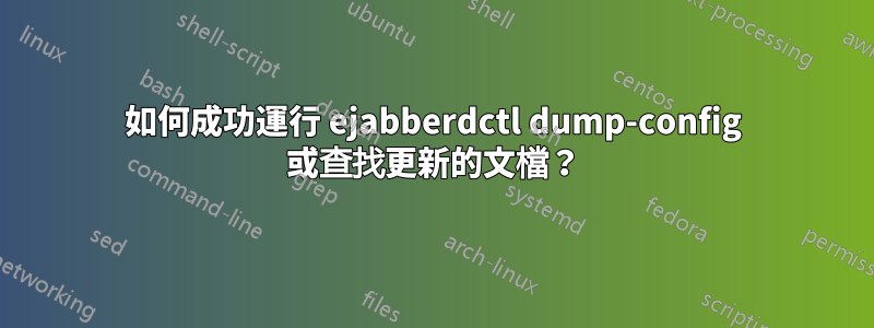 如何成功運行 ejabberdctl dump-config 或查找更新的文檔？