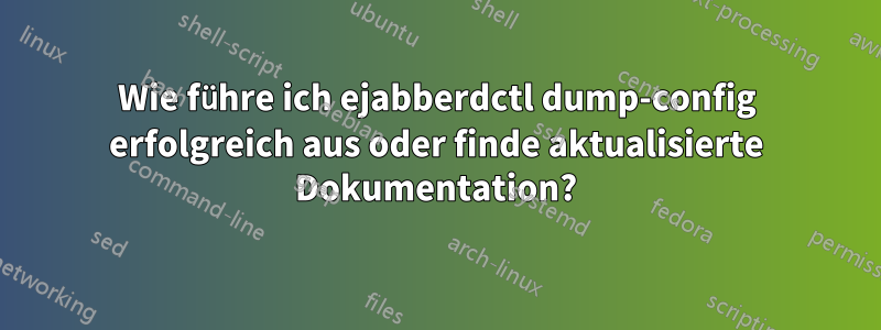 Wie führe ich ejabberdctl dump-config erfolgreich aus oder finde aktualisierte Dokumentation?