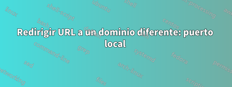 Redirigir URL a un dominio diferente: puerto local