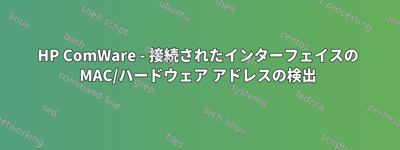 HP ComWare - 接続されたインターフェイスの MAC/ハードウェア アドレスの検出