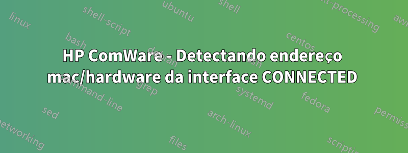 HP ComWare - Detectando endereço mac/hardware da interface CONNECTED