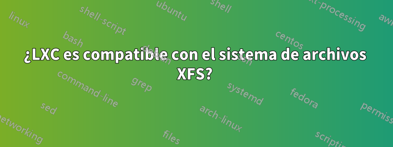 ¿LXC es compatible con el sistema de archivos XFS?