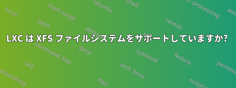LXC は XFS ファイルシステムをサポートしていますか?