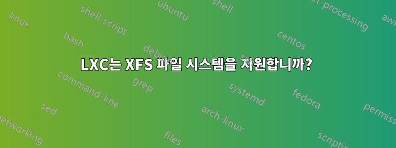 LXC는 XFS 파일 시스템을 지원합니까?