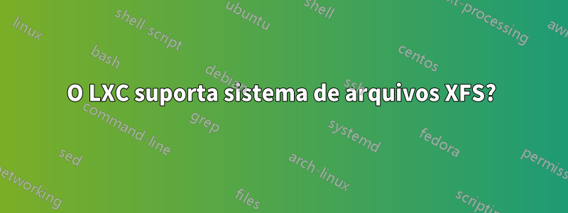 O LXC suporta sistema de arquivos XFS?