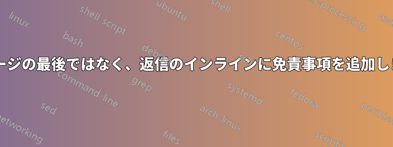 メッセージの最後ではなく、返信のインラインに免責事項を追加しますか?