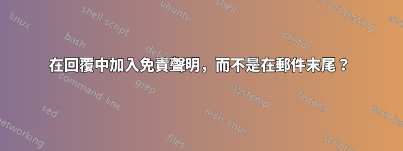 在回覆中加入免責聲明，而不是在郵件末尾？