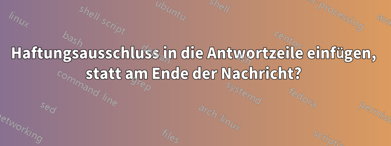 Haftungsausschluss in die Antwortzeile einfügen, statt am Ende der Nachricht?