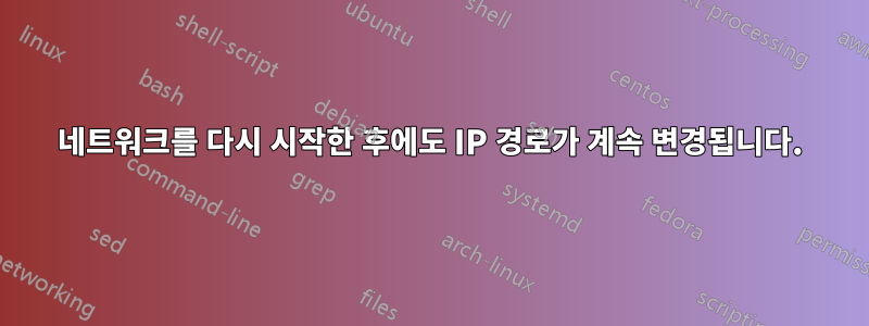 네트워크를 다시 시작한 후에도 IP 경로가 계속 변경됩니다.