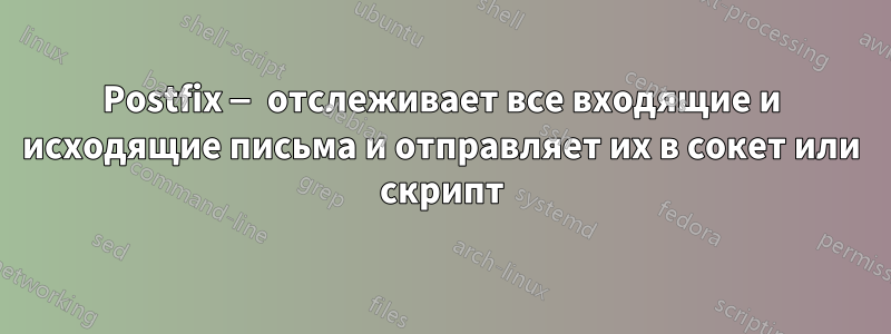 Postfix — отслеживает все входящие и исходящие письма и отправляет их в сокет или скрипт