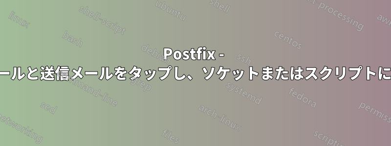 Postfix - すべての受信メールと送信メールをタップし、ソケットまたはスクリプトにプッシュします