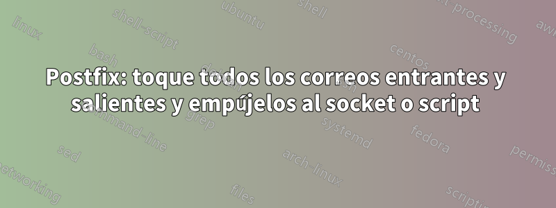 Postfix: toque todos los correos entrantes y salientes y empújelos al socket o script