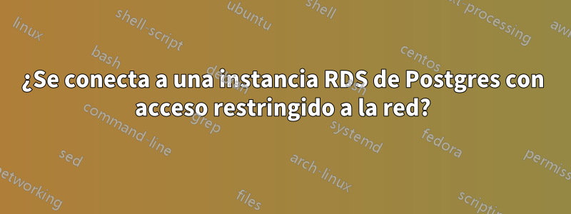 ¿Se conecta a una instancia RDS de Postgres con acceso restringido a la red?