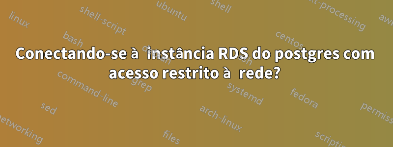 Conectando-se à instância RDS do postgres com acesso restrito à rede?
