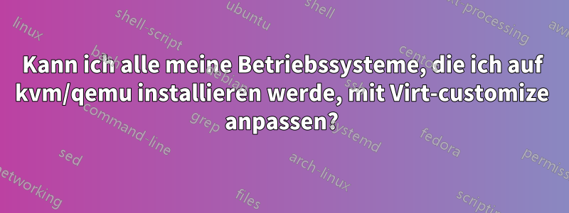 Kann ich alle meine Betriebssysteme, die ich auf kvm/qemu installieren werde, mit Virt-customize anpassen?