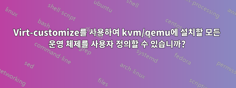 Virt-customize를 사용하여 kvm/qemu에 설치할 모든 운영 체제를 사용자 정의할 수 있습니까?