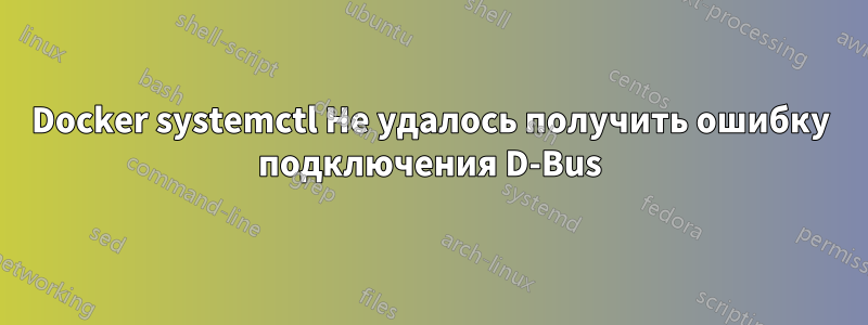 Docker systemctl Не удалось получить ошибку подключения D-Bus