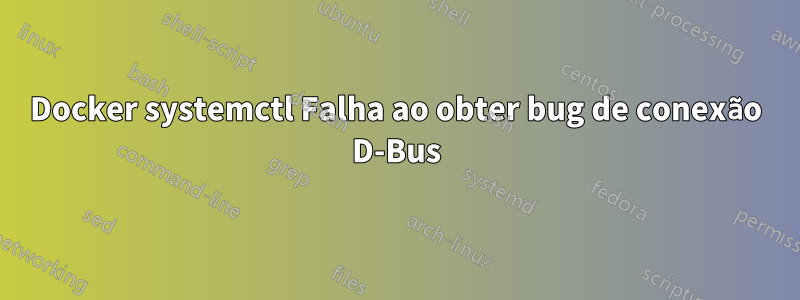 Docker systemctl Falha ao obter bug de conexão D-Bus