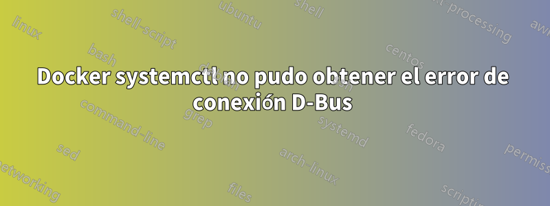 Docker systemctl no pudo obtener el error de conexión D-Bus