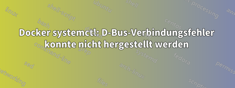 Docker systemctl: D-Bus-Verbindungsfehler konnte nicht hergestellt werden
