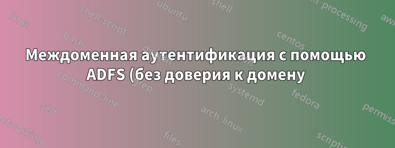 Междоменная аутентификация с помощью ADFS (без доверия к домену)