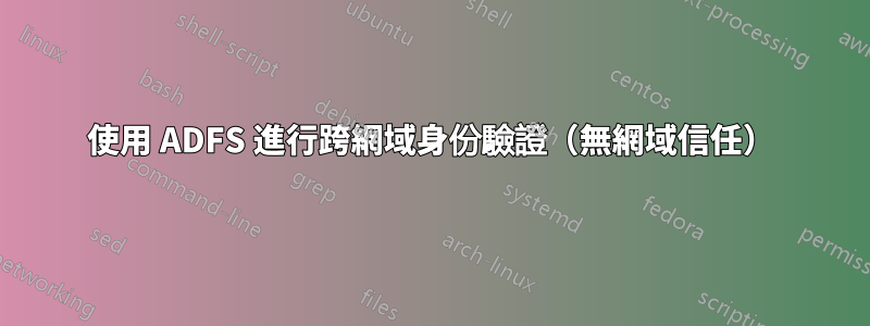 使用 ADFS 進行跨網域身份驗證（無網域信任）