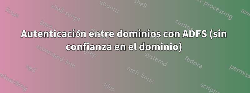 Autenticación entre dominios con ADFS (sin confianza en el dominio)