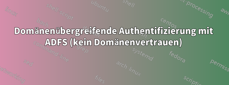 Domänenübergreifende Authentifizierung mit ADFS (kein Domänenvertrauen)