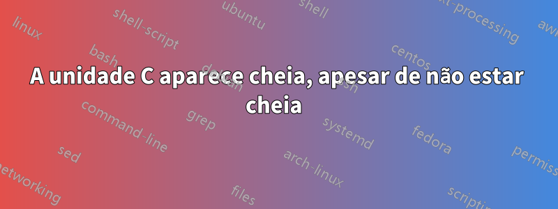A unidade C aparece cheia, apesar de não estar cheia 