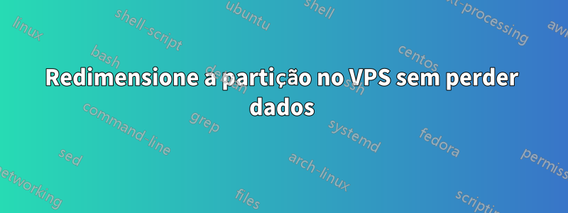 Redimensione a partição no VPS sem perder dados