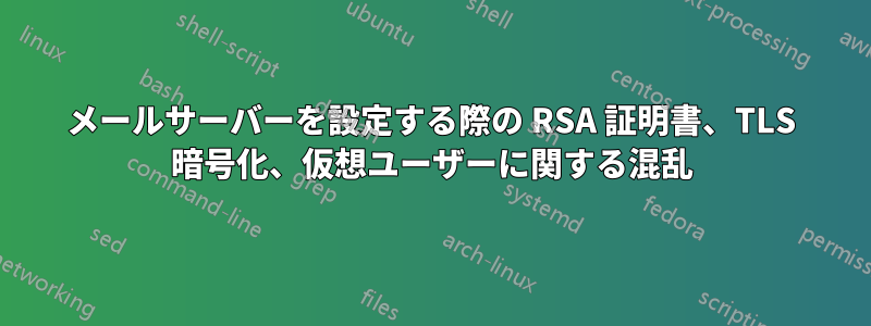 メールサーバーを設定する際の RSA 証明書、TLS 暗号化、仮想ユーザーに関する混乱