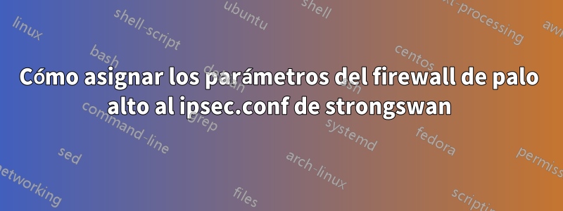 Cómo asignar los parámetros del firewall de palo alto al ipsec.conf de strongswan