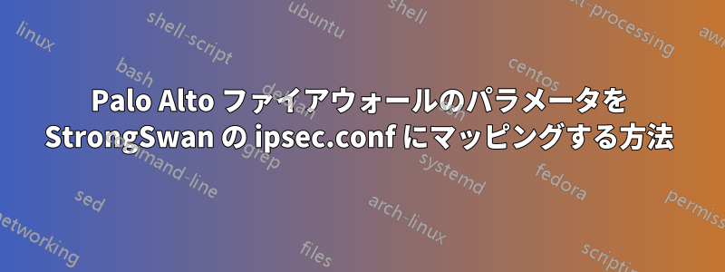 Palo Alto ファイアウォールのパラメータを StrongSwan の ipsec.conf にマッピングする方法