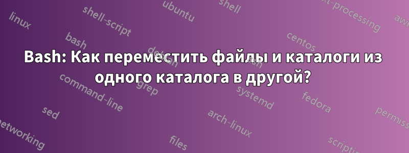 Bash: Как переместить файлы и каталоги из одного каталога в другой?