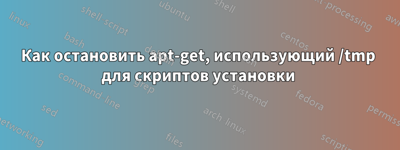 Как остановить apt-get, использующий /tmp для скриптов установки