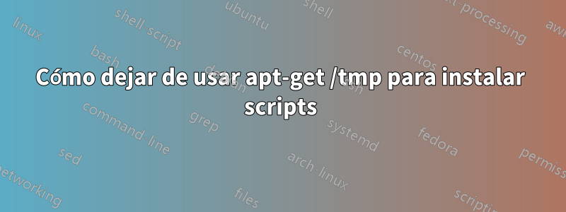 Cómo dejar de usar apt-get /tmp para instalar scripts