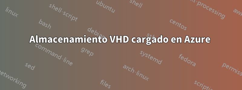 Almacenamiento VHD cargado en Azure