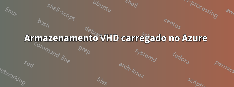 Armazenamento VHD carregado no Azure