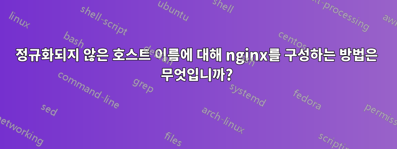정규화되지 않은 호스트 이름에 대해 nginx를 구성하는 방법은 무엇입니까?